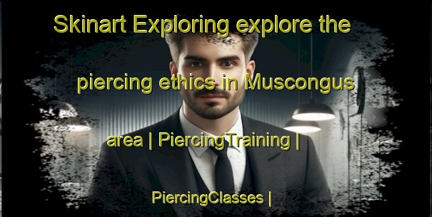Skinart Exploring explore the piercing ethics in Muscongus area | PiercingTraining | PiercingClasses | SkinartTraining-United States